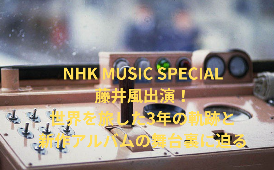 NHK MUSIC SPECIAL藤井風出演！世界を旅した3年の軌跡と新作アルバムの舞台裏に迫る