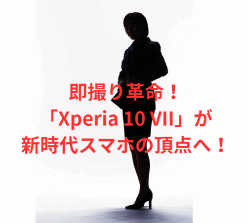 即撮り革命！「Xperia 10 VII」が新時代スマホの頂点へ！