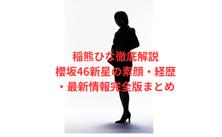 稲熊ひな徹底解説｜櫻坂46新星の素顔・経歴・最新情報完全版まとめ