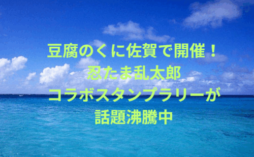 豆腐のくに佐賀で開催！忍たま乱太郎コラボスタンプラリーが話題沸騰中