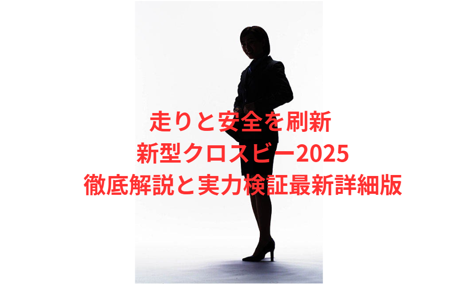 走りと安全を刷新 新型クロスビー2025徹底解説と実力検証最新詳細版