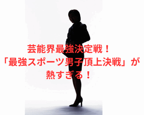 芸能界最強決定戦！「最強スポーツ男子頂上決戦」が熱すぎる！