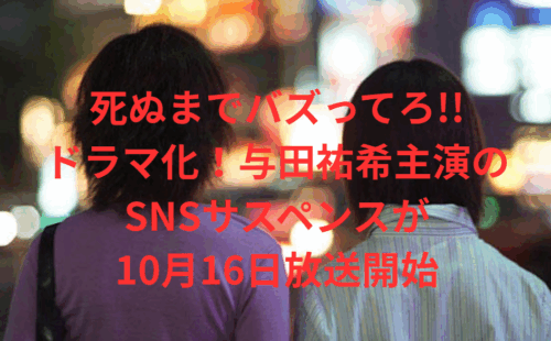死ぬまでバズってろ!!ドラマ化！与田祐希主演のSNSサスペンスが10月16日放送開始