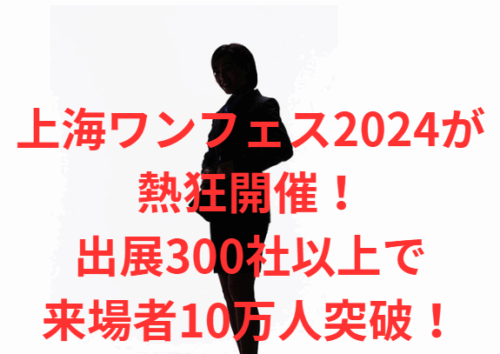 上海ワンフェス2024が熱狂開催！出展300社以上で来場者10万人突破！