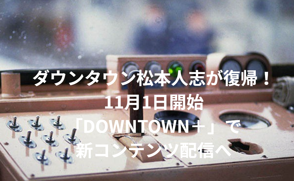 ダウンタウン松本人志が復帰！11月1日開始「DOWNTOWN＋」で新コンテンツ配信へ