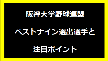 阪神大学野球連盟 ベストナイン選出選手と注目ポイント