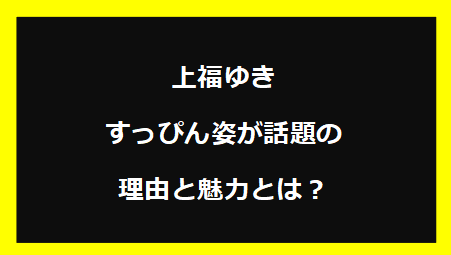上福ゆきのすっぴん姿が話題の理由と魅力とは？