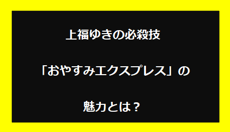 上福ゆきの必殺技「おやすみエクスプレス」の魅力とは？