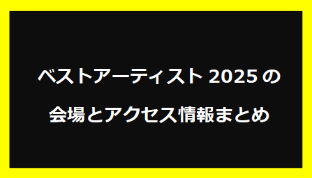 ベストアーティスト2025の会場とアクセス情報まとめ