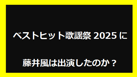 ベストヒット歌謡祭2025に藤井風は出演したのか？