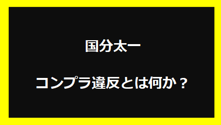 国分太一 コンプラ違反とは何か？