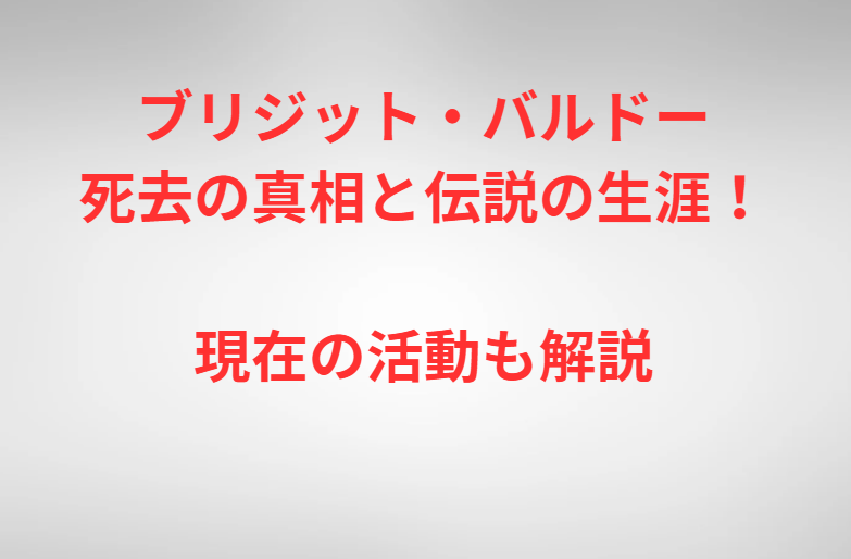 ブリジット・バルドー死去の真相と伝説の生涯！現在の活動も解説
