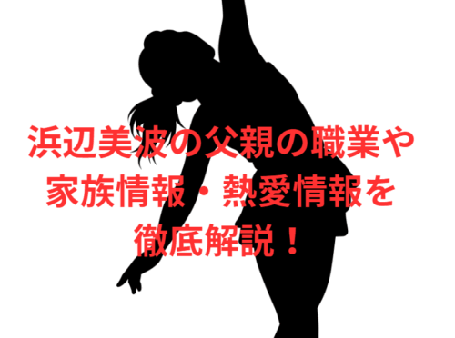浜辺美波の父親の職業や家族情報・熱愛情報を徹底解説!
