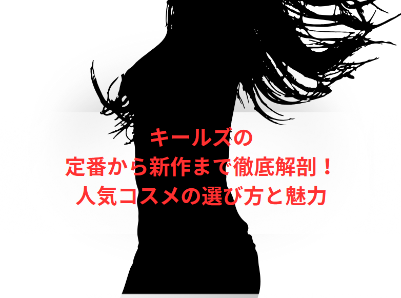キールズの定番から新作まで徹底解剖！人気コスメの選び方と魅力