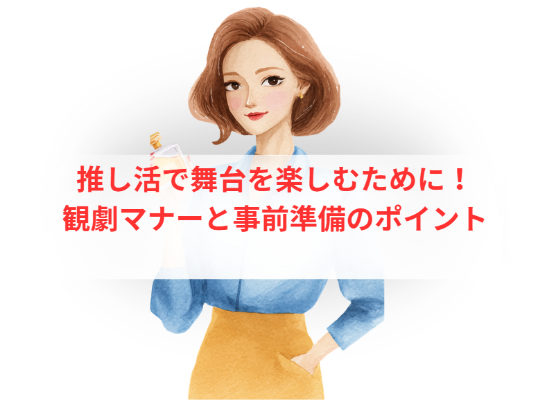 推し活で舞台を楽しむために！観劇マナーと事前準備のポイント