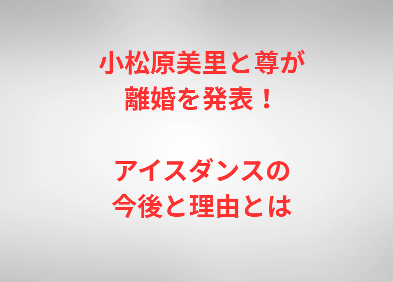 小松原美里と尊が離婚を発表！アイスダンスの今後と理由とは