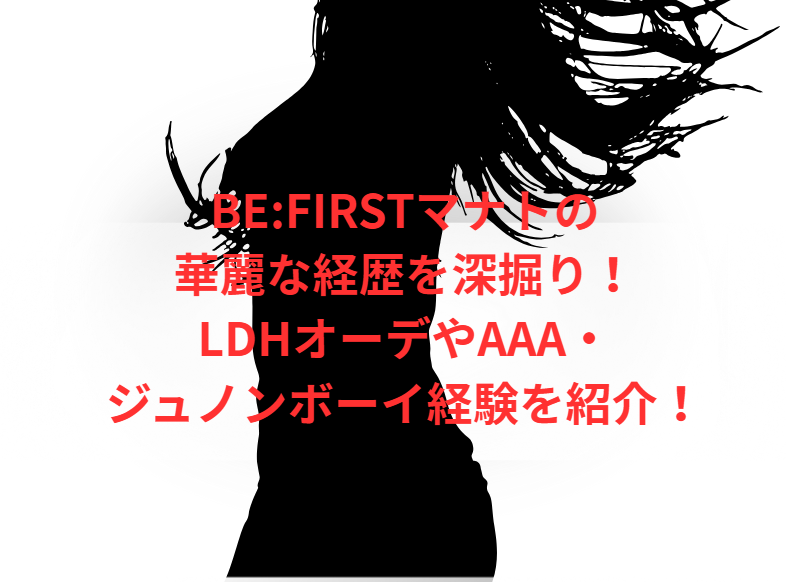 BE:FIRSTマナトの華麗な経歴を深掘り！LDHオーデやAAA・ジュノンボーイ経験を紹介！