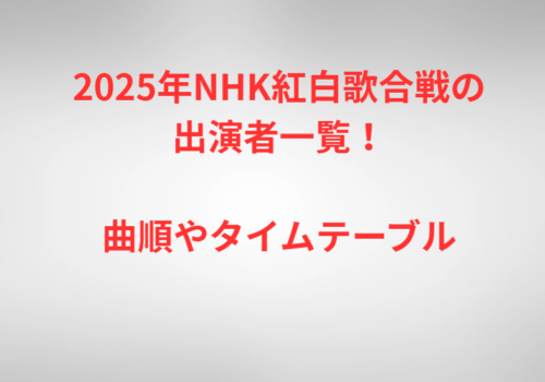 2025年NHK紅白歌合戦の出演者一覧!曲順やタイムテーブル