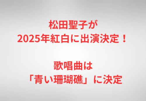 松田聖子が2025年紅白に出演決定！歌唱曲は「青い珊瑚礁」に決定