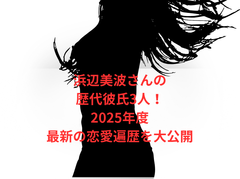 浜辺美波さんの歴代彼氏3人！2025年度最新の恋愛遍歴を大公開