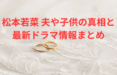 松本若菜 夫 子供の真相と最新ドラマ情報まとめ