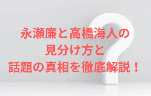 永瀬廉と高橋海人の見分け方と話題の真相を徹底解説！