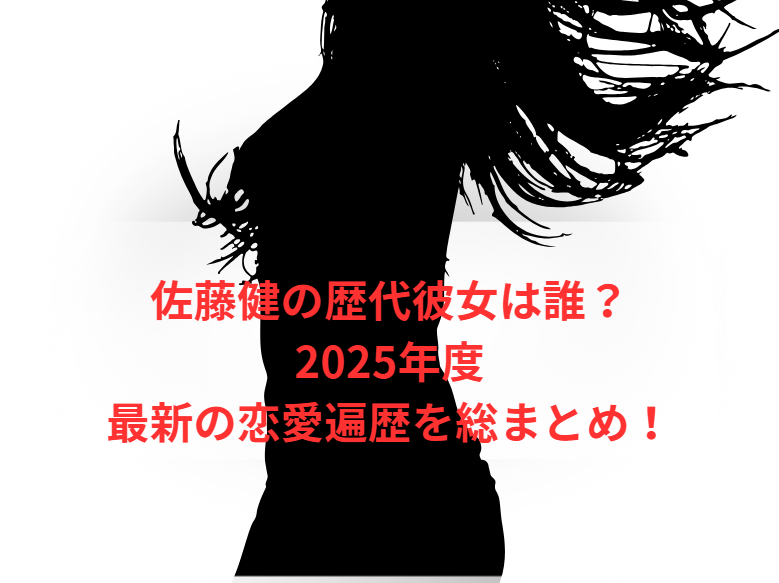 佐藤健の歴代彼女は誰？2025年度最新の恋愛遍歴を総まとめ！