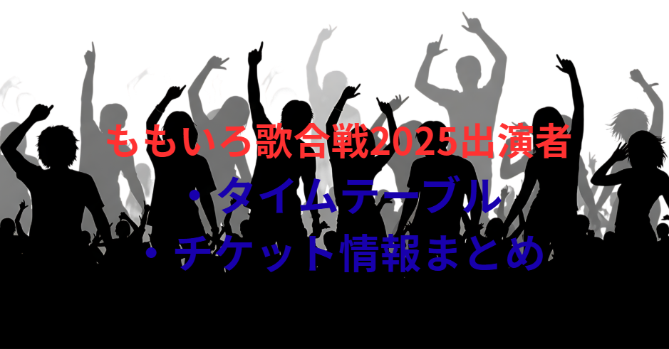 ももいろ歌合戦2025出演者・タイムテーブル・チケット情報まとめ