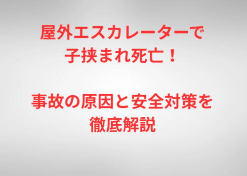屋外エスカレーターで子挟まれ死亡！事故の原因と安全対策を徹底解説