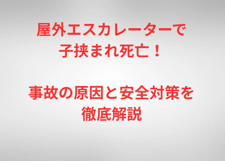 屋外エスカレーターで子挟まれ死亡！事故の原因と安全対策を徹底解説