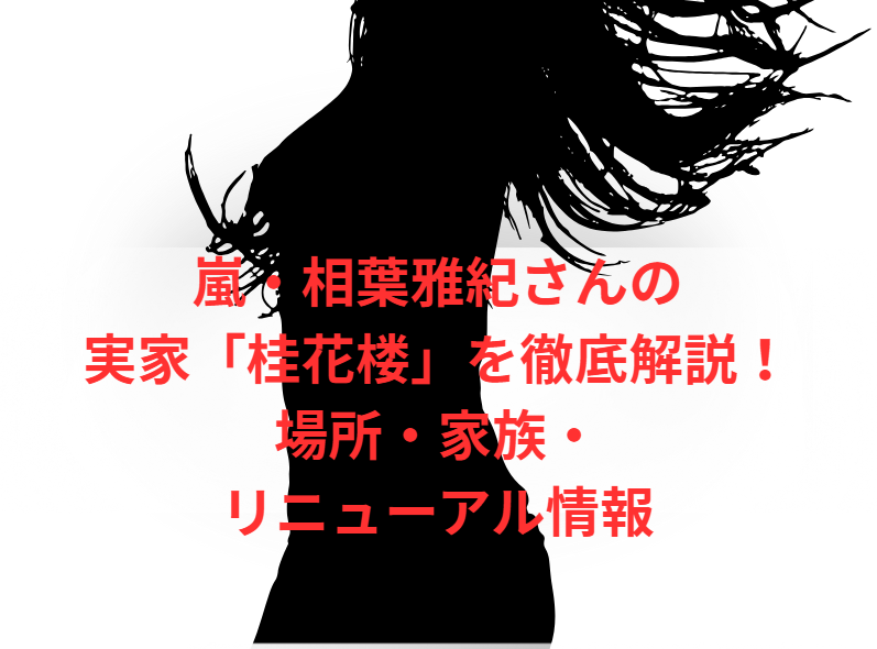 嵐・相葉雅紀さんの実家「桂花楼」を徹底解説！場所・家族・リニューアル情報