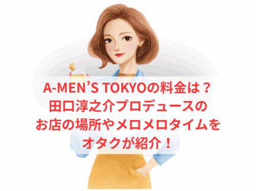 A-MEN’S TOKYOの料金は？田口淳之介プロデュースのお店の場所やメロメロタイムをオタクが紹介！