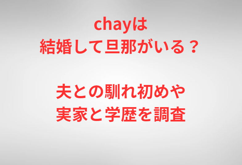 chayは結婚して旦那がいる？夫との馴れ初めや実家と学歴を調査
