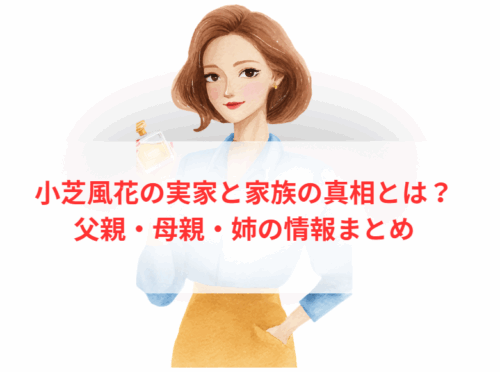 小芝風花の実家と家族の真相とは？父親・母親・姉の情報まとめ
