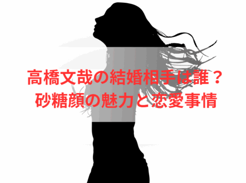 高橋文哉の結婚相手は誰？砂糖顔の魅力と恋愛事情