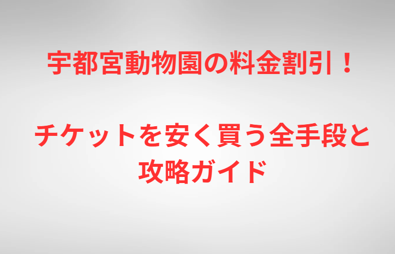 宇都宮動物園の料金割引！チケットを安く買う全手段と攻略ガイド