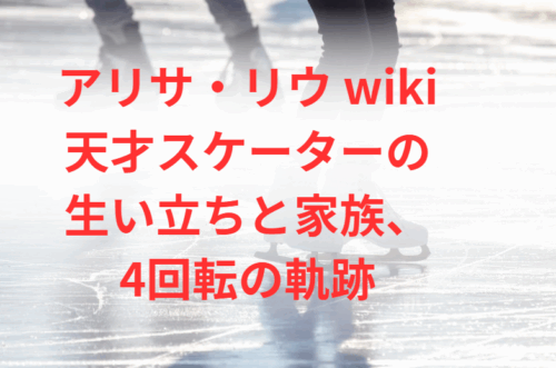 アリサ・リウ wiki｜天才スケーターの生い立ちと家族、4回転の軌跡