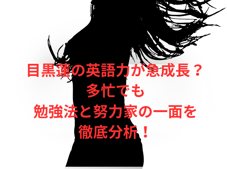 目黒蓮の英語力が急成長？多忙でも勉強法と努力家の一面を徹底分析！