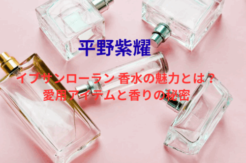 平野紫耀 イブサンローラン 香水の魅力とは？愛用アイテムと香りの秘密