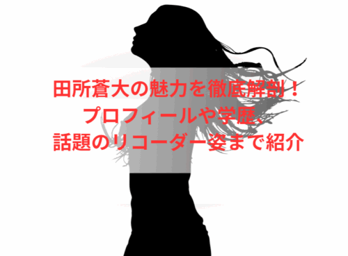田所蒼大の魅力を徹底解剖!プロフィールや学歴、話題のリコーダー姿まで紹介