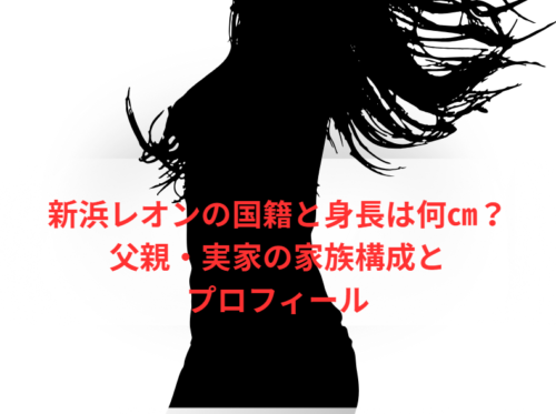新浜レオンの国籍と身長は何㎝?父親・実家の家族構成とプロフィール