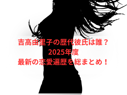 吉高由里子の歴代彼氏は誰?2025年度最新の恋愛遍歴を総まとめ!