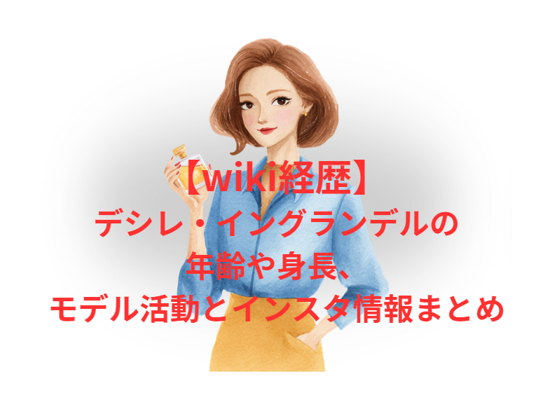 【wiki経歴】デシレ・イングランデルの年齢や身長、モデル活動とインスタ情報まとめ