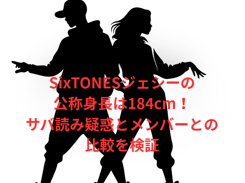 SixTONESジェシーの公称身長は184cm！サバ読み疑惑とメンバーとの比較を検証