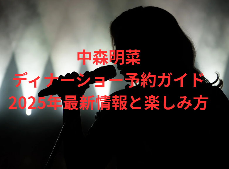 中森明菜ディナーショー予約ガイド｜2025年最新情報と楽しみ方