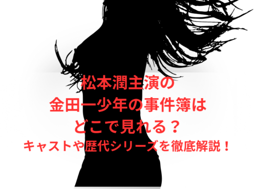 松本潤主演の金田一少年の事件簿はどこで見れる?キャストや歴代シリーズを徹底解説!