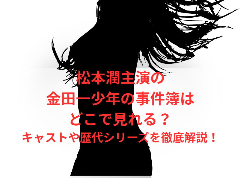 松本潤主演の金田一少年の事件簿はどこで見れる？キャストや歴代シリーズを徹底解説！