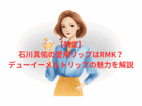 【特定】石川真佑の愛用リップはRMK?デューイーメルトリップの魅力を解説