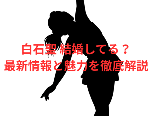 白石聖 結婚してる？最新情報と魅力を徹底解説