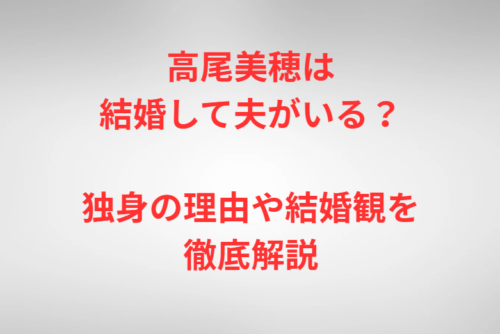 高尾美穂は結婚して夫がいる?独身の理由や結婚観を徹底解説